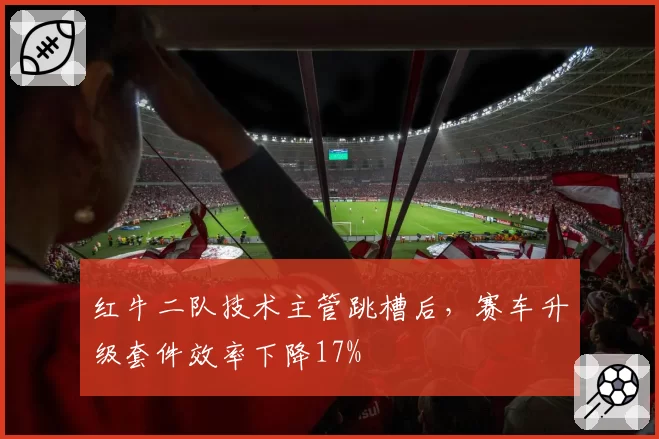 红牛二队技术主管跳槽后,赛车升级套件效率下降17%