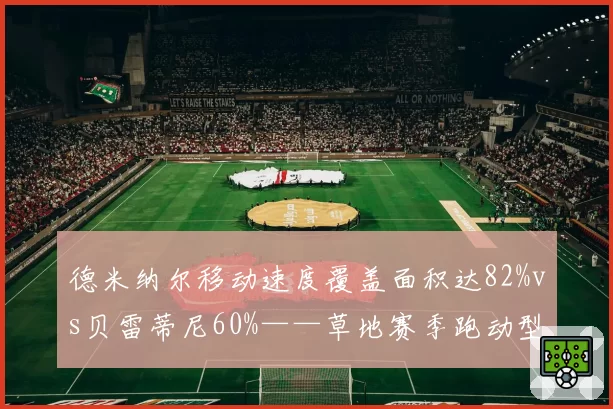 德米纳尔移动速度覆盖面积达82%vs贝雷蒂尼60%——草地赛季跑动型选手优势