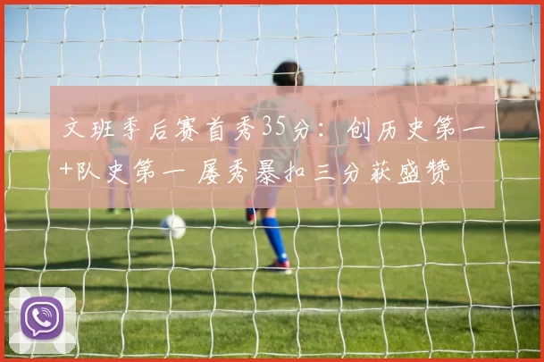 文班季后赛首秀35分：创历史第一+队史第一 屡秀暴扣三分获盛赞