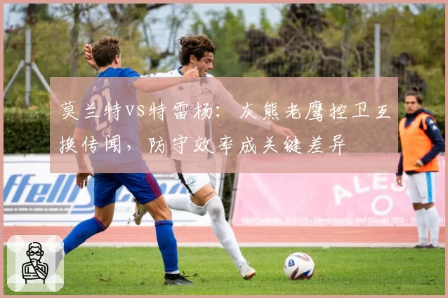 莫兰特vs特雷杨:灰熊老鹰控卫互换传闻,防守效率成关键差异