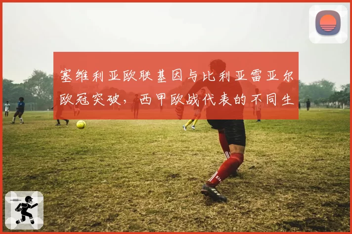 塞维利亚欧联基因与比利亚雷亚尔欧冠突破，西甲欧战代表的不同生存之道