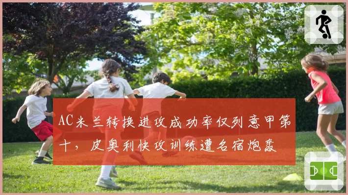 AC米兰转换进攻成功率仅列意甲第十,皮奥利快攻训练遭名宿炮轰