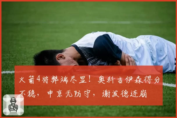 火箭4将弊端尽显!奥科吉伊森得分不稳,申京无防守,谢泼德连崩