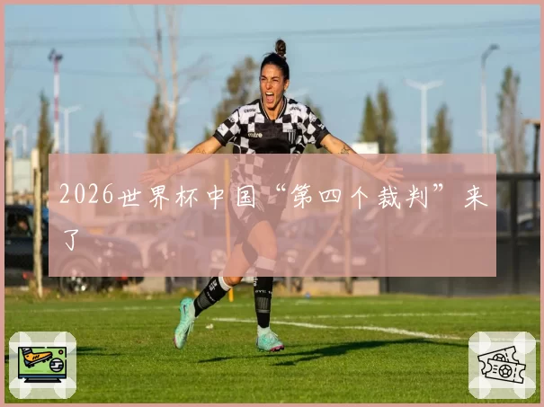 2026世界杯中国“第四个裁判”来了