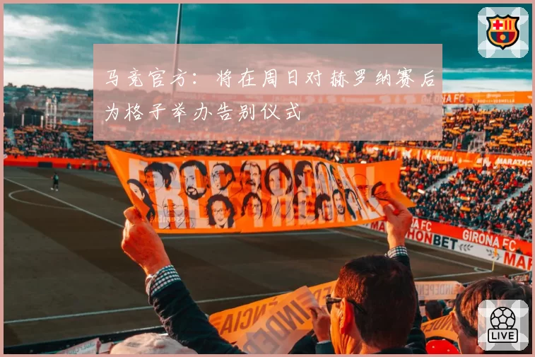 马竞官方：将在周日对赫罗纳赛后为格子举办告别仪式