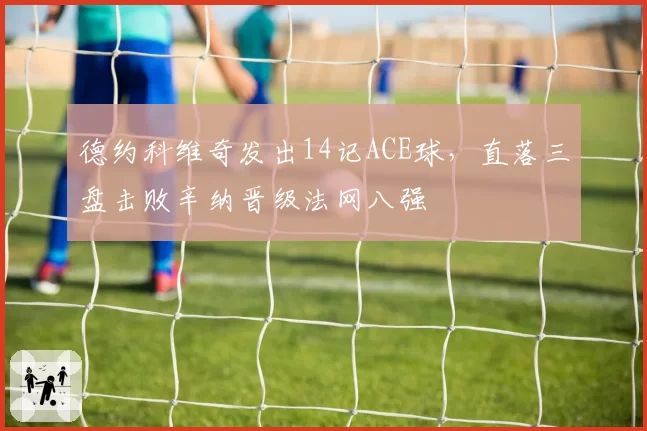德约科维奇发出14记ACE球，直落三盘击败辛纳晋级法网八强