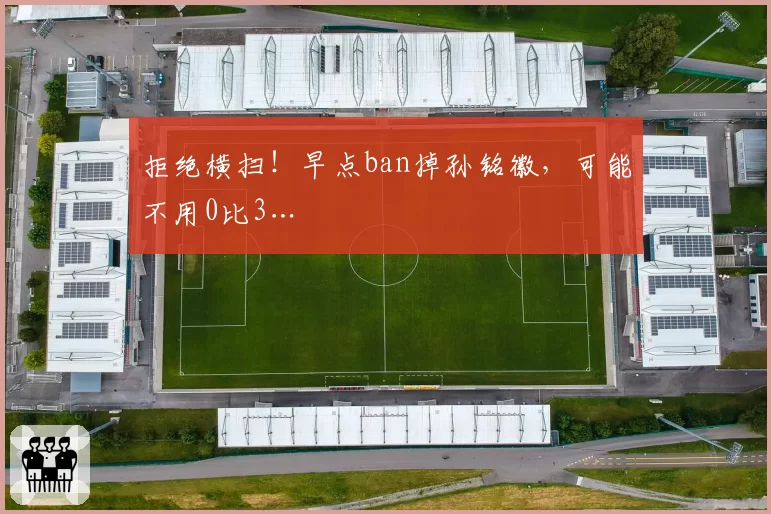 拒绝横扫!早点ban掉孙铭徽,可能不用0比3…