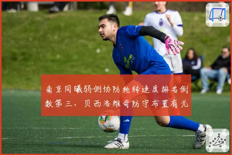 南京同曦弱侧协防轮转速度排名倒数第三,贝西洛维奇防守布置有无疏漏?
